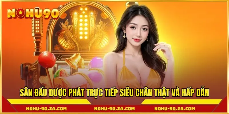 Sân đấu được phát trực tiếp siêu chân thật và hấp dẫn